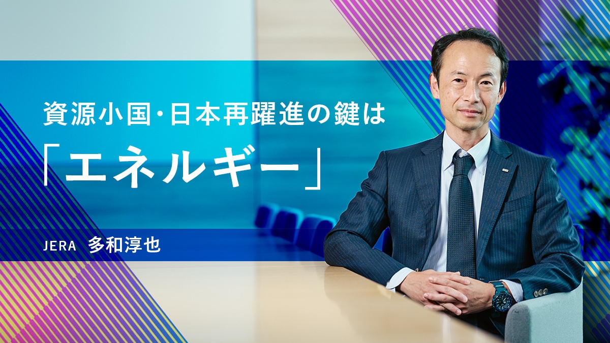 日本再躍進の鍵はエネルギーにある。日本最大の発電事業者 JERAが見据える未来