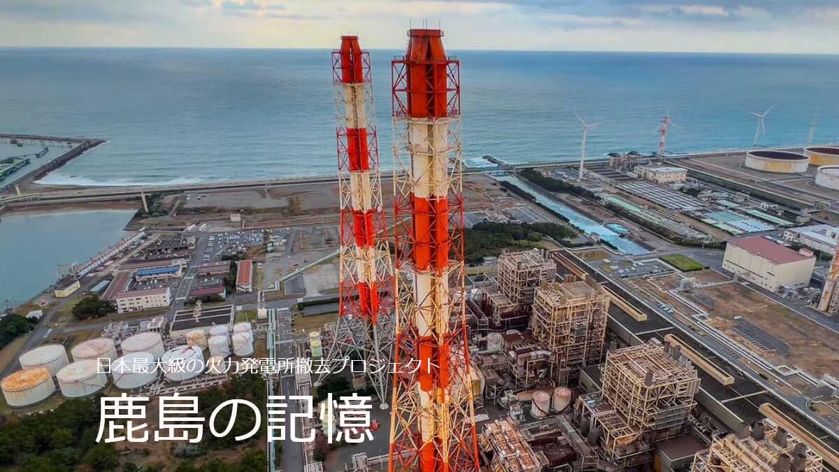 日本最大級の火力発電所撤去プロジェクト 鹿島の記憶